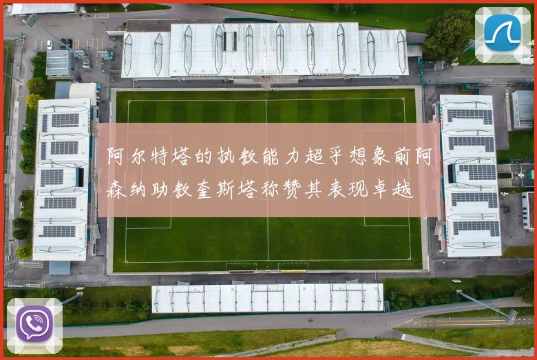 阿尔特塔的执教能力超乎想象前阿森纳助教奎斯塔称赞其表现卓越