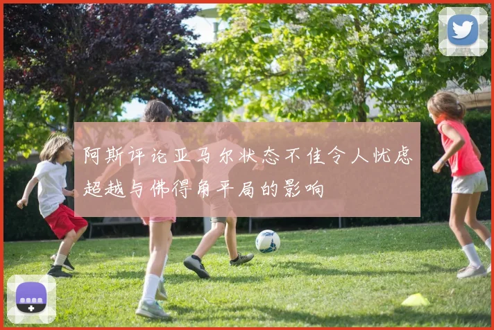 阿斯评论亚马尔状态不佳令人忧虑超越与佛得角平局的影响